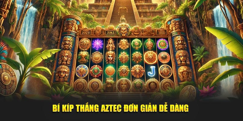 Bí kíp thắng Aztec đơn giản dễ dàng