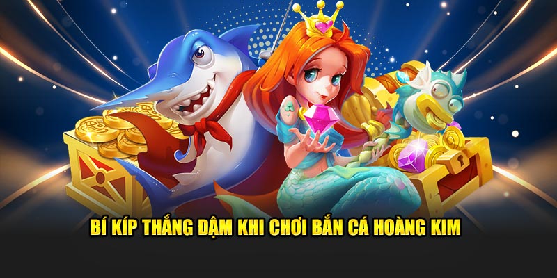 Bí kíp thắng đậm khi chơi bắn cá Hoàng Kim