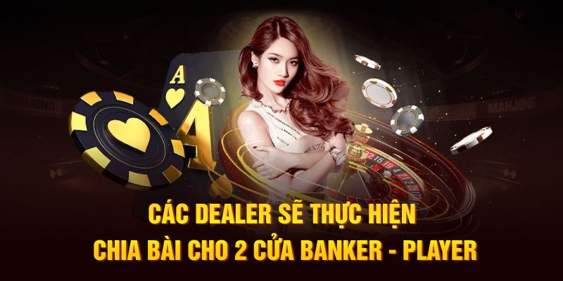 Các dealer sẽ thực hiện chia bài cho 2 cửa banker - player 