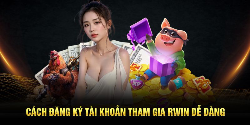 Cách đăng ký tài khoản tham gia Rwin dễ dàng