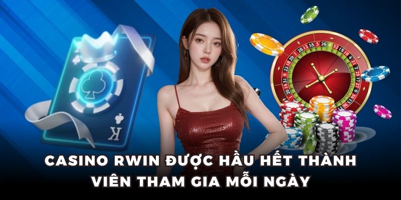 Casino Rwin được hầu hết thành viên tham gia mỗi ngày