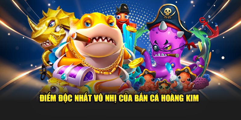 Điểm độc nhất vô nhị của bắn cá Hoàng Kim