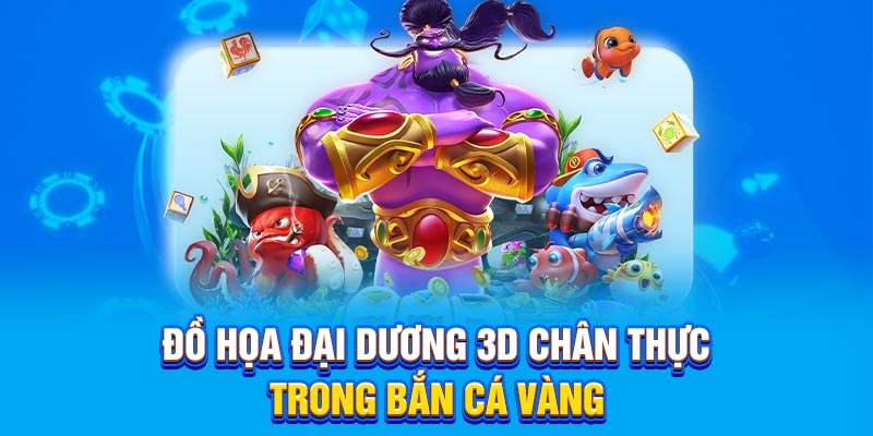 Đồ họa đại dương 3D chân thực trong Bắn Cá Vàng
