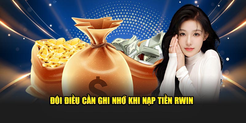 Đôi điều cần ghi nhớ khi nạp tiền Rwin.