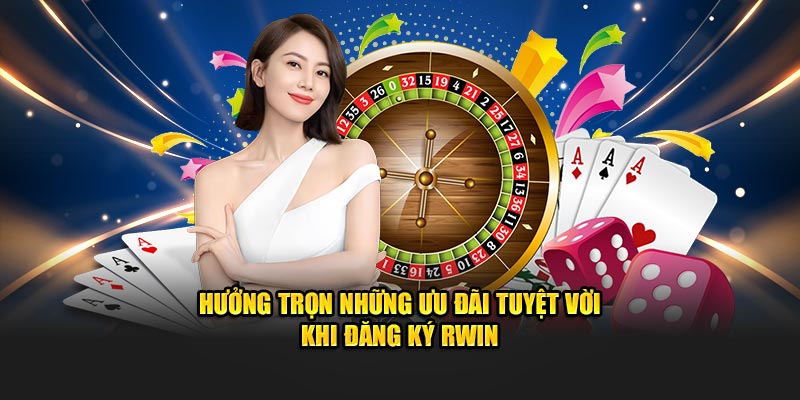 Hưởng trọn những ưu đãi tuyệt vời khi đăng ký Rwin