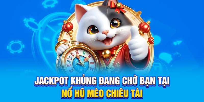 Jackpot khủng đang chờ bạn tại nổ hũ Mèo Chiêu Tài