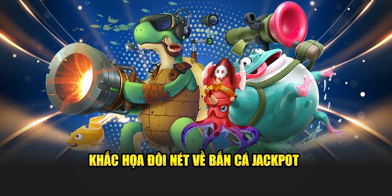 Khắc họa đôi nét về bắn cá Jackpot