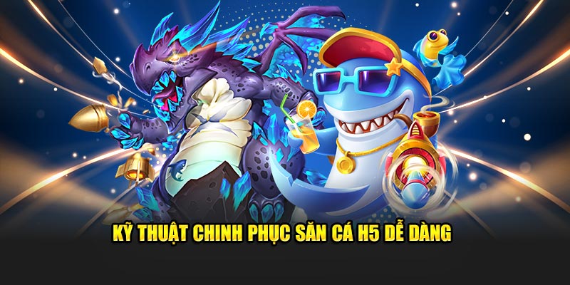Kỹ thuật chinh phục săn cá H5 dễ dàng