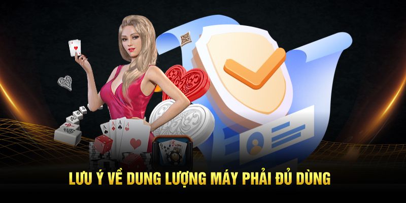 Lưu ý về dung lượng máy phải đủ dùng