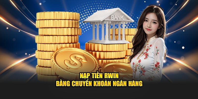 Nạp tiền Rwin bằng chuyển khoản ngân hàng