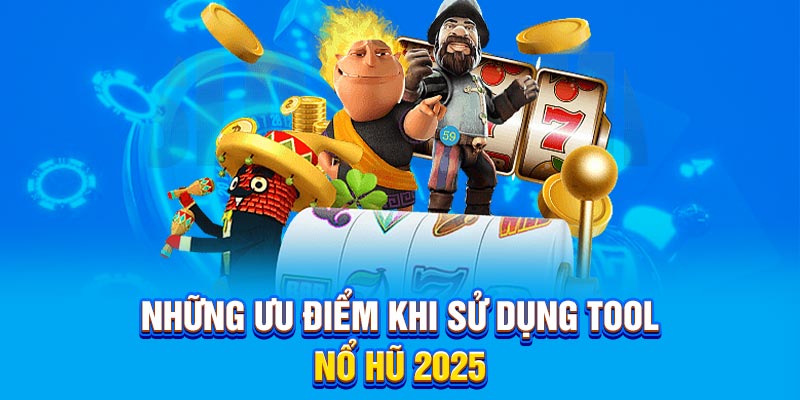 Những ưu điểm khi sử dụng tool nổ hũ 2025