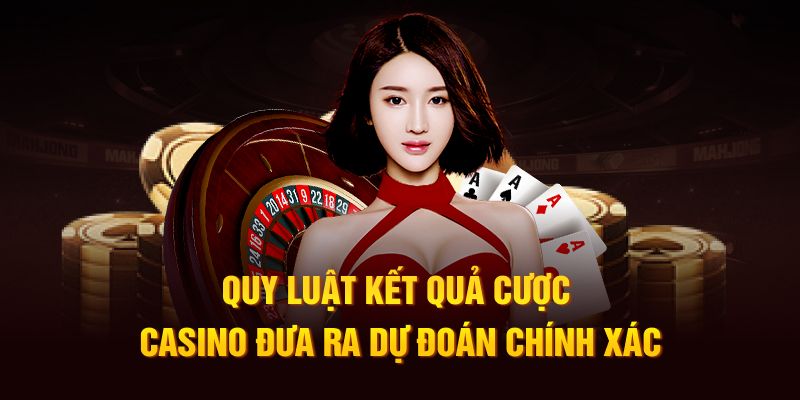 Quy luật kết quả cược casino đưa ra dự đoán chính xác