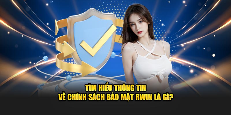 Tìm hiểu thông tin về chính sách bảo mật Rwin là gì?