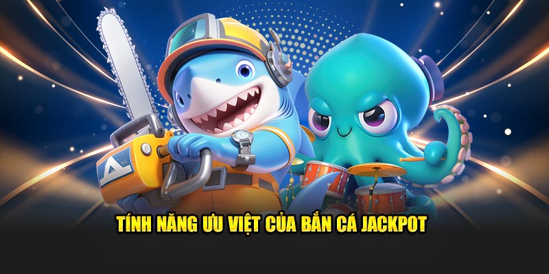 Tính năng ưu việt của bắn cá Jackpot