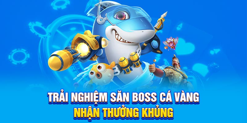 Trải nghiệm săn Boss cá vàng nhận thưởng khủng