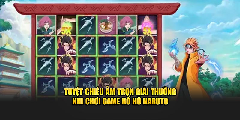 Tuyệt chiêu ẵm trọn giải thưởng khi chơi game nổ hũ Naruto